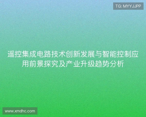 遥控集成电路技术创新发展与智能控制应用前景探究及产业升级趋势分析
